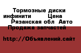 Тормозные диски инфинити FX35 › Цена ­ 4 000 - Рязанская обл. Авто » Продажа запчастей   